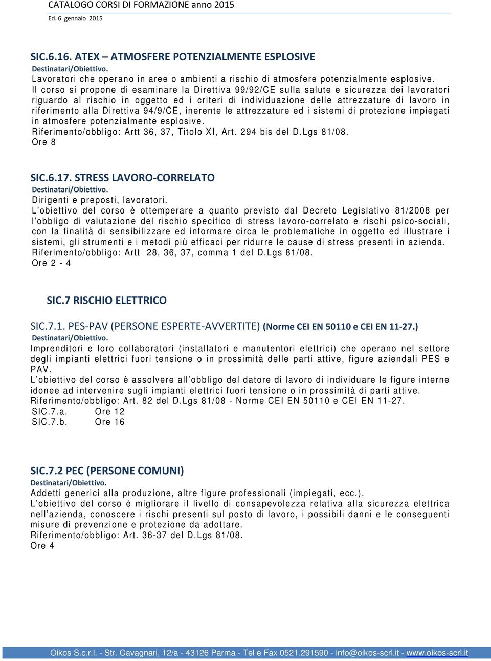 riferimento alla Direttiva 94/9/CE, inerente le attrezzature ed i sistemi di protezione impiegati in atmosfere potenzialmente esplosive. Riferimento/obbligo: Artt 36, 37, Titolo XI, Art.