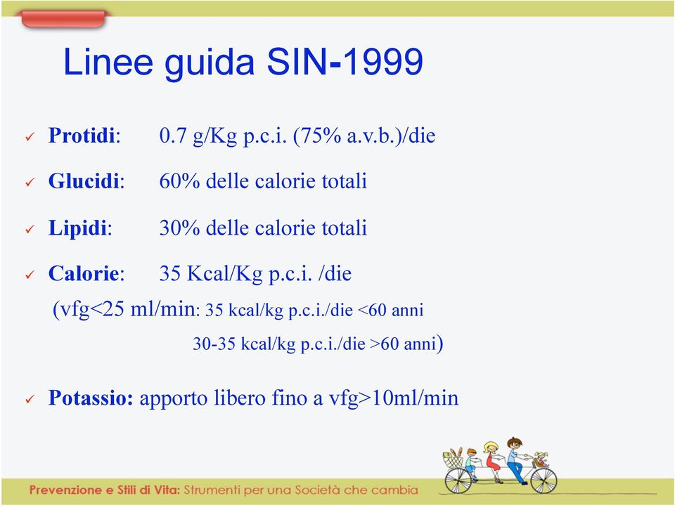 totali Calorie: 35 Kcal/Kg p.c.i. /die (vfg<25 ml/min: 35 kcal/kg p.c.i./die <60 anni 30-35 kcal/kg p.