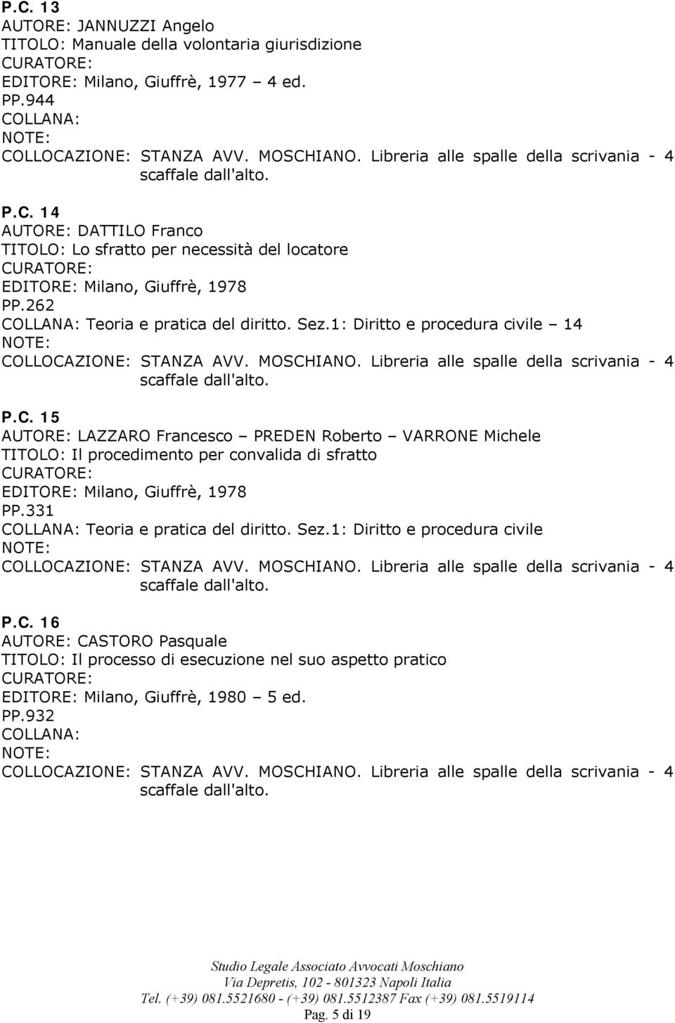 15 LAZZARO Francesco PREDEN Roberto VARRONE Michele TITOLO: Il procedimento per convalida di sfratto EDITORE: Milano, Giuffrè, 1978 PP.
