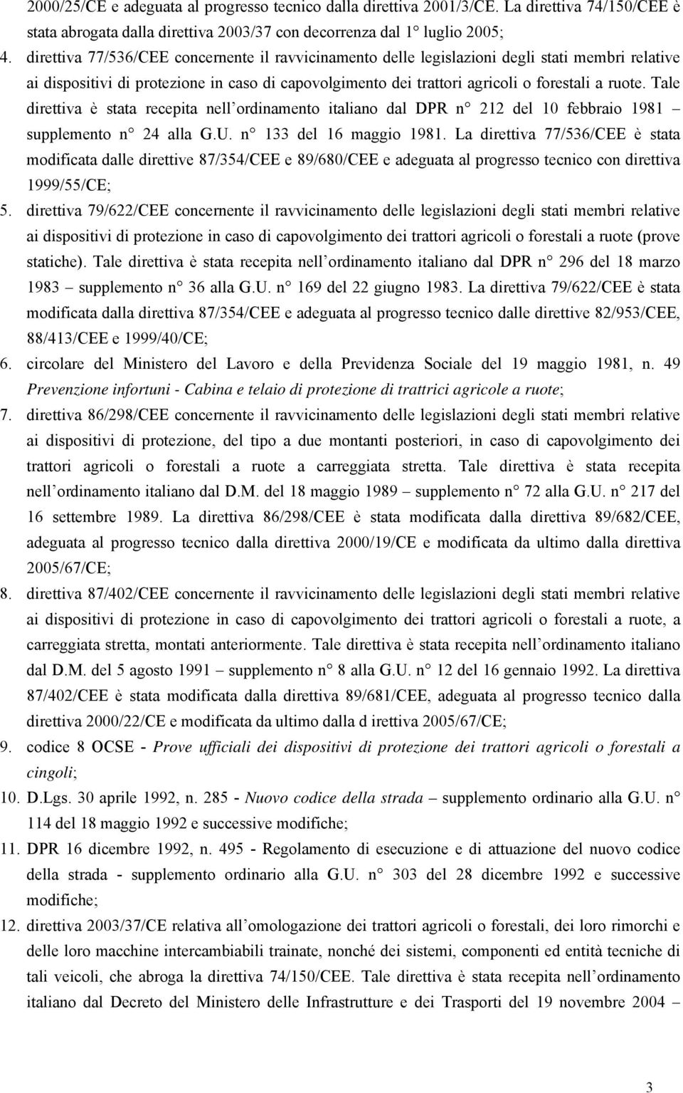 Tale direttiva è stata recepita nell ordinamento italiano dal DPR n 212 del 10 febbraio 1981 supplemento n 24 alla G.U. n 133 del 16 maggio 1981.