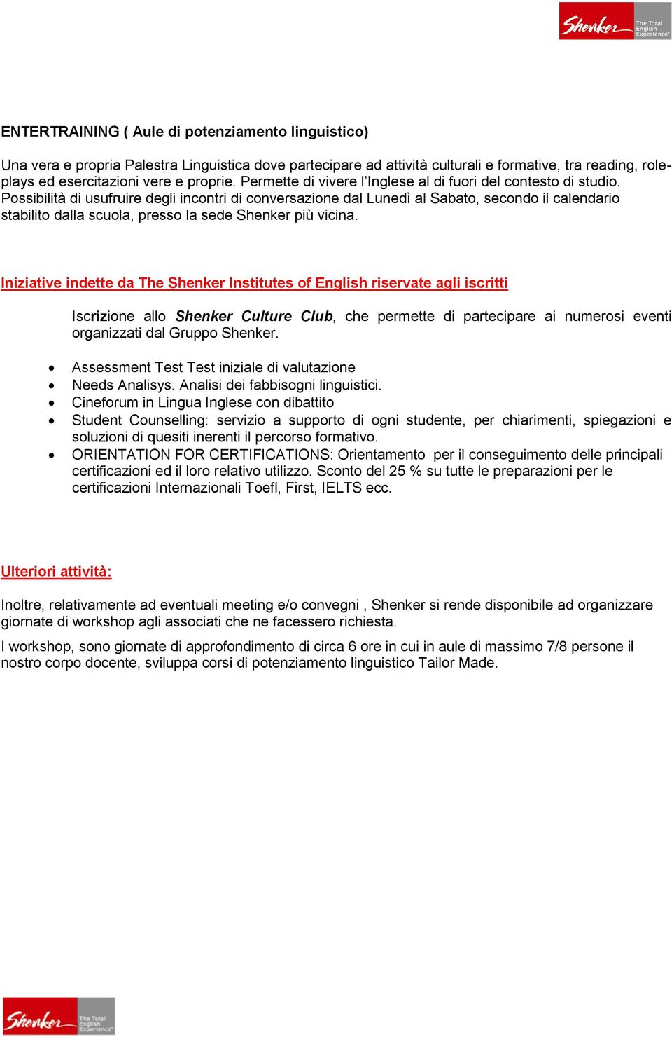 Possibilità di usufruire degli incontri di conversazione dal Lunedì al Sabato, secondo il calendario stabilito dalla scuola, presso la sede Shenker più vicina.