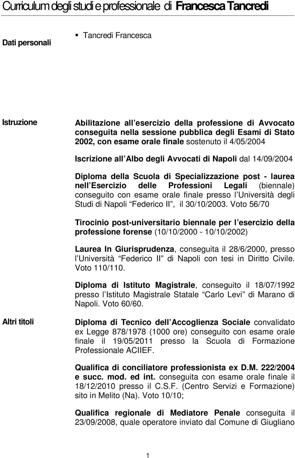 Esercizio delle Professioni Legali (biennale) conseguito con esame orale finale presso l Università degli Studi di Napoli Federico II, il 30/10/2003.