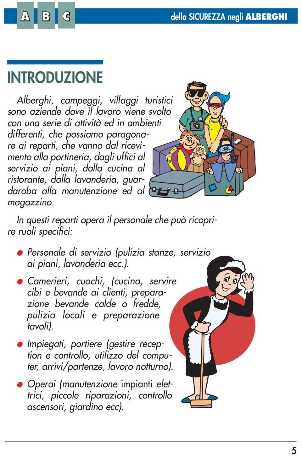 In questi reparti opera il personale che può ricoprire ruoli specifici: Personale di servizio (pulizia stanze, servizio ai piani, lavanderia ecc.).