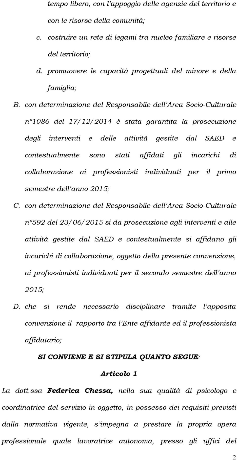 con determinazione del Responsabile dell Area Socio-Culturale n 1086 del 17/12/2014 è stata garantita la prosecuzione degli interventi e delle attività gestite dal SAED e contestualmente sono stati