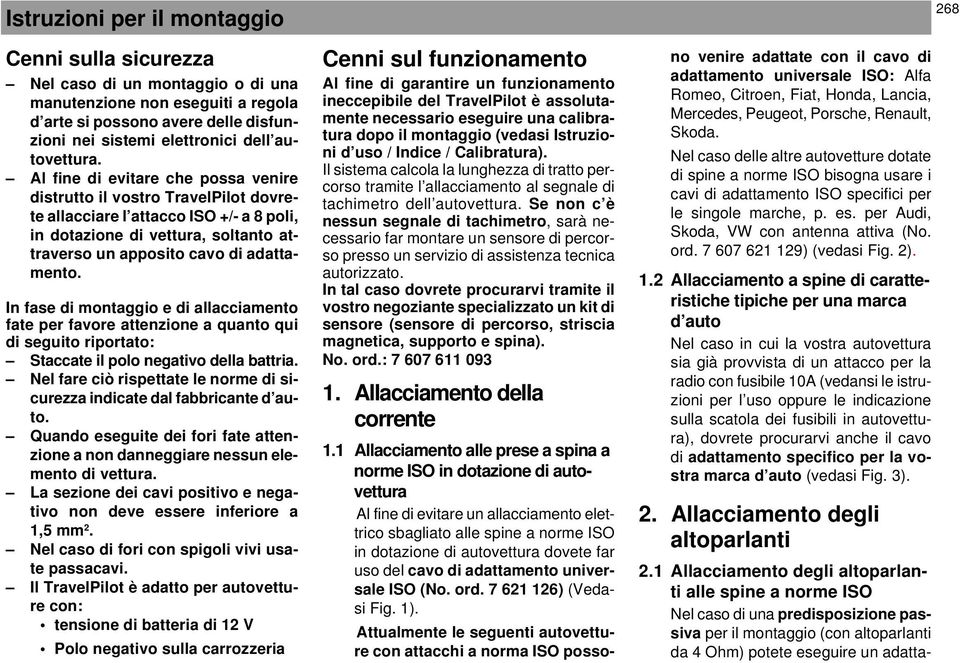 In fase di montaggio e di allacciamento fate per favore attenzione a quanto qui di seguito riportato: Staccate il polo negativo della battria.