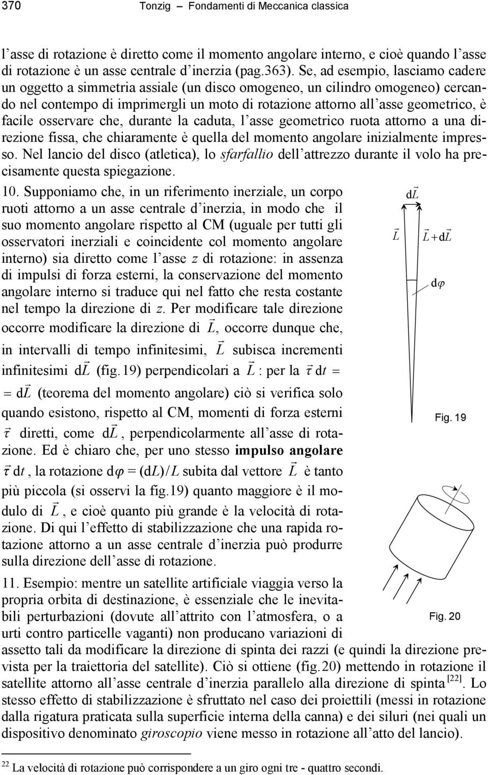 facile osservare che, durante la caduta, l asse geometrico ruota attorno a una direzione fissa, che chiaramente è quella del momento angolare inizialmente impresso.