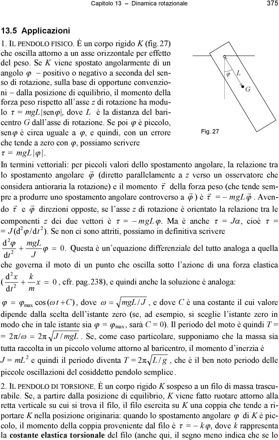 rispetto all asse z di rotazione ha modulo = mglsen, dove L è la distanza del baricentro G dall asse di rotazione. Se poi è piccolo, sen è circa uguale a, e quindi, con un errore Fig.