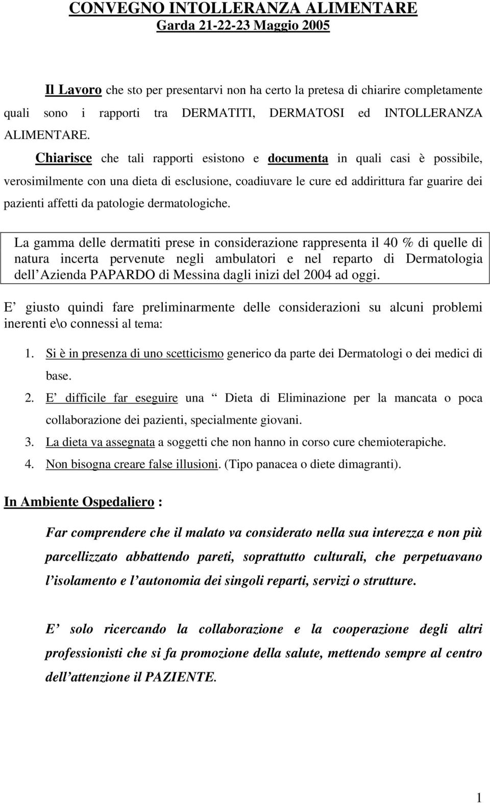 Chiarisce che tali rapporti esistono e documenta in quali casi è possibile, verosimilmente con una dieta di esclusione, coadiuvare le cure ed addirittura far guarire dei pazienti affetti da patologie