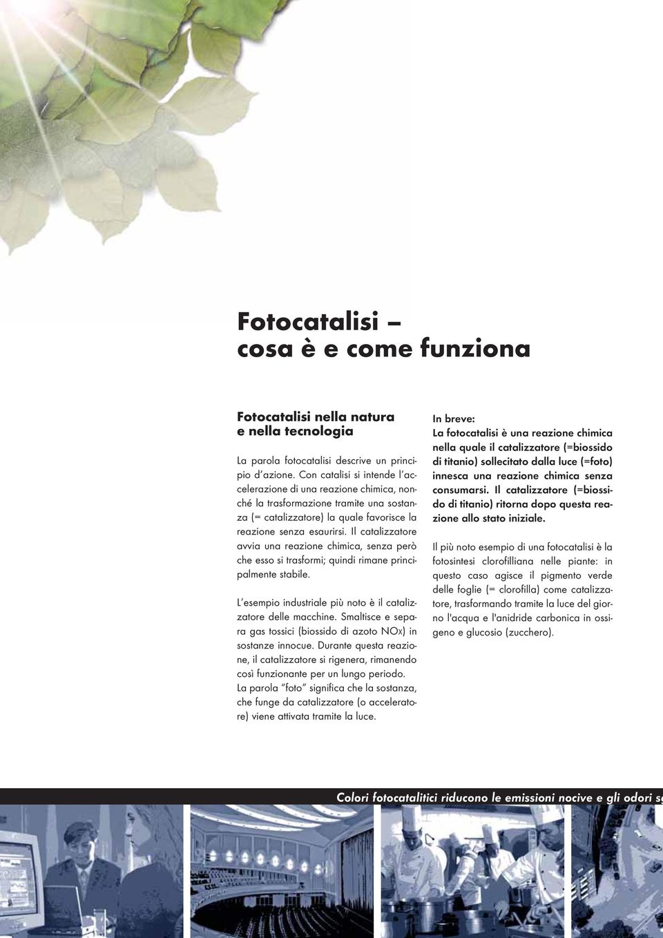 Il catalizzatore avvia una reazione chimica, senza però che esso si trasformi; quindi rimane principalmente stabile. L esempio industriale più noto è il catalizzatore delle macchine.