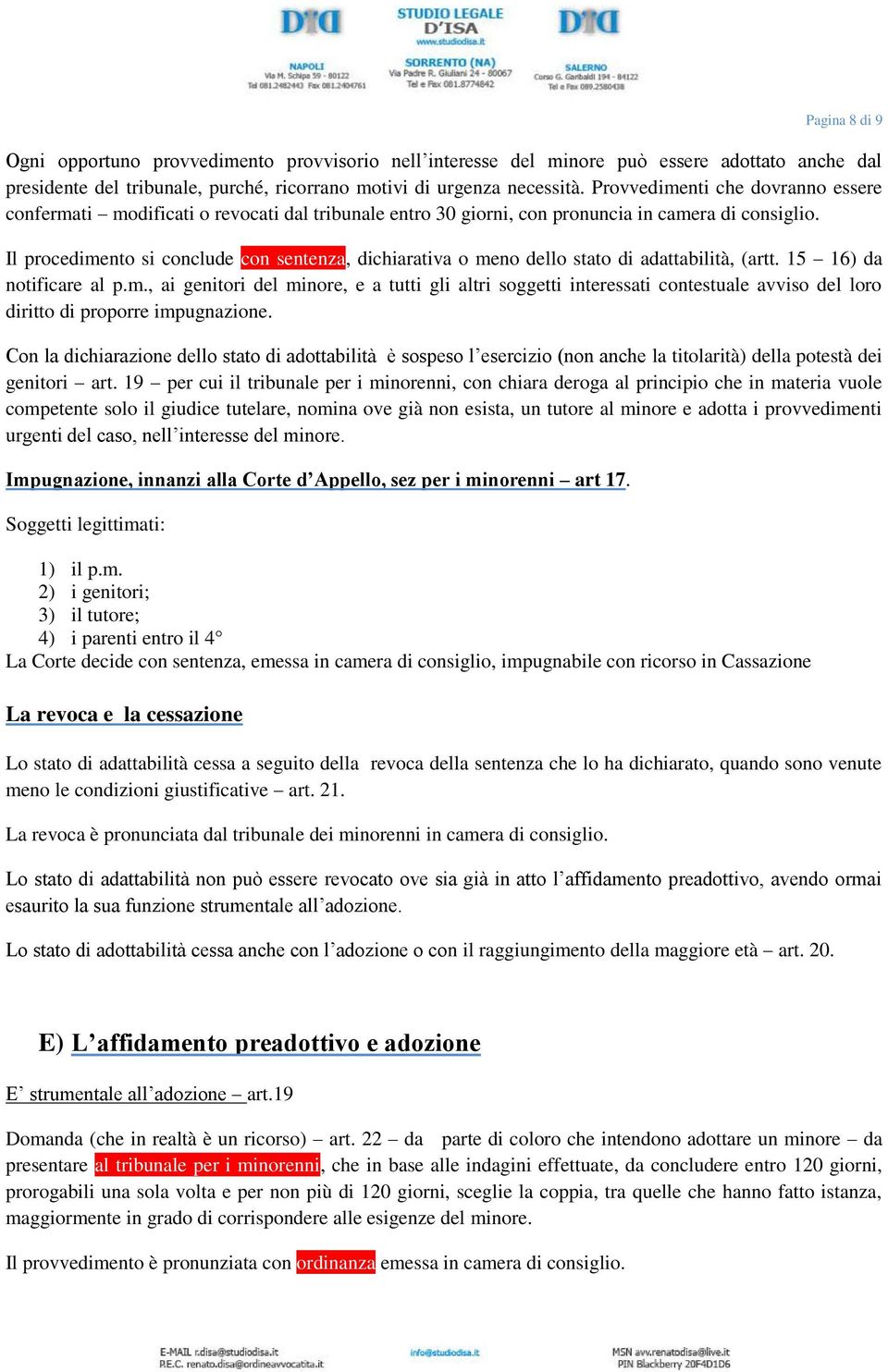 Il procedimento si conclude con sentenza, dichiarativa o meno dello stato di adattabilità, (artt. 15 16) da notificare al p.m., ai genitori del minore, e a tutti gli altri soggetti interessati contestuale avviso del loro diritto di proporre impugnazione.