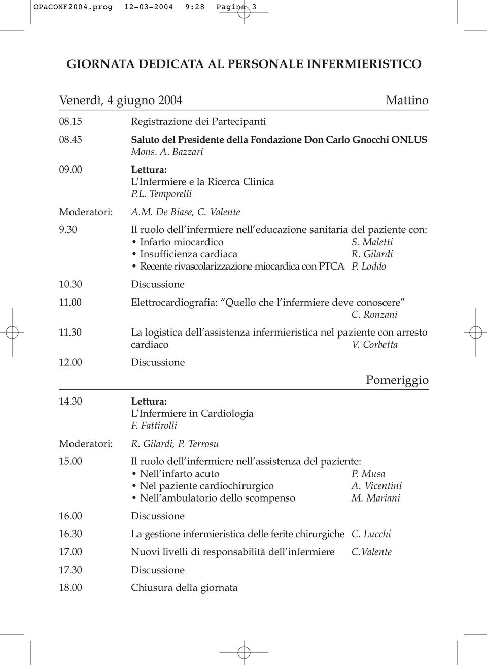 Maletti Insufficienza cardiaca R. Gilardi Recente rivascolarizzazione miocardica con PTCA P. Loddo 10.30 Discussione 11.00 Elettrocardiografia: Quello che l infermiere deve conoscere C. Ronzani 11.