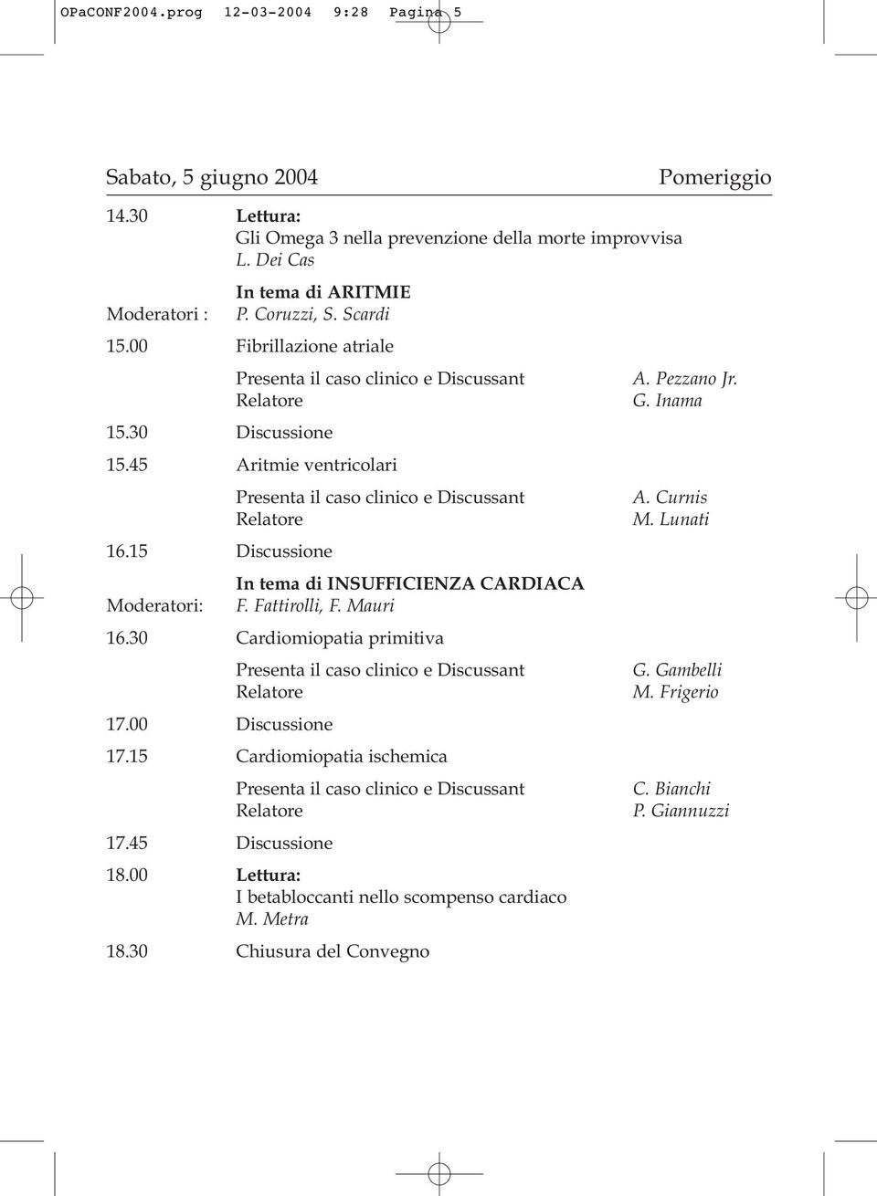 15 Discussione Moderatori: In tema di INSUFFICIENZA CARDIACA F. Fattirolli, F. Mauri 16.30 Cardiomiopatia primitiva 17.00 Discussione 17.