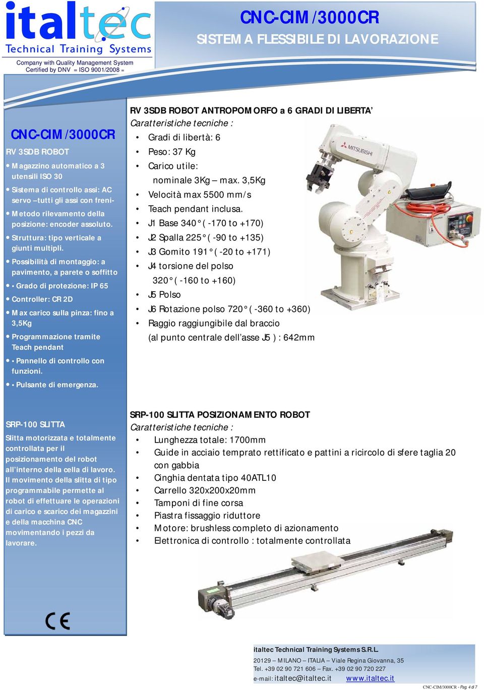 Possibilità di montaggio: a pavimento, a parete o soffitto Grado di protezione: IP 65 Controller: CR 2D Max carico sulla pinza: fino a 3,5Kg Programmazione tramite Teach pendant Pannello di controllo