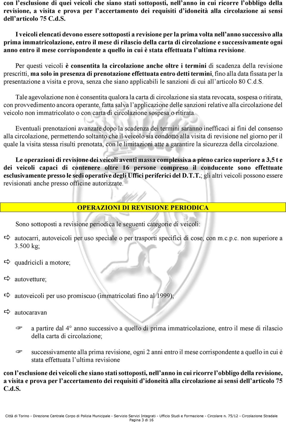 I veicoli elencati devono essere sottoposti a revisione per la prima volta nell anno successivo alla prima immatricolazione, entro il mese di rilascio della carta di circolazione e successivamente