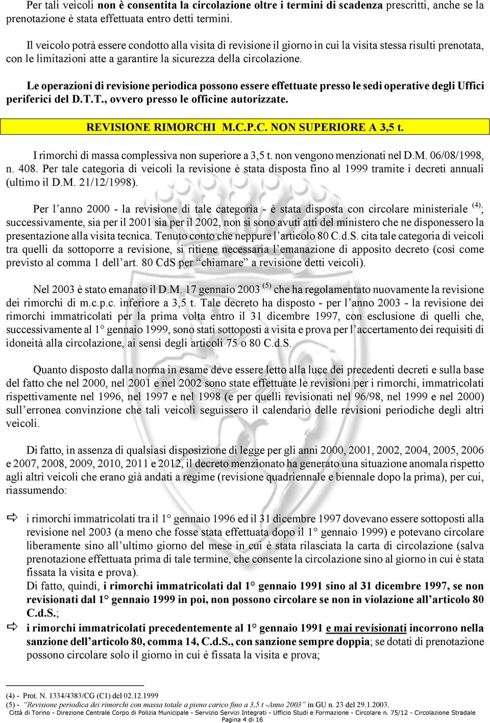 Le operazioni di revisione periodica possono essere effettuate presso le sedi operative degli Uffici periferici del D.T.T., ovvero presso le officine autorizzate. REVISIONE RIMORCH