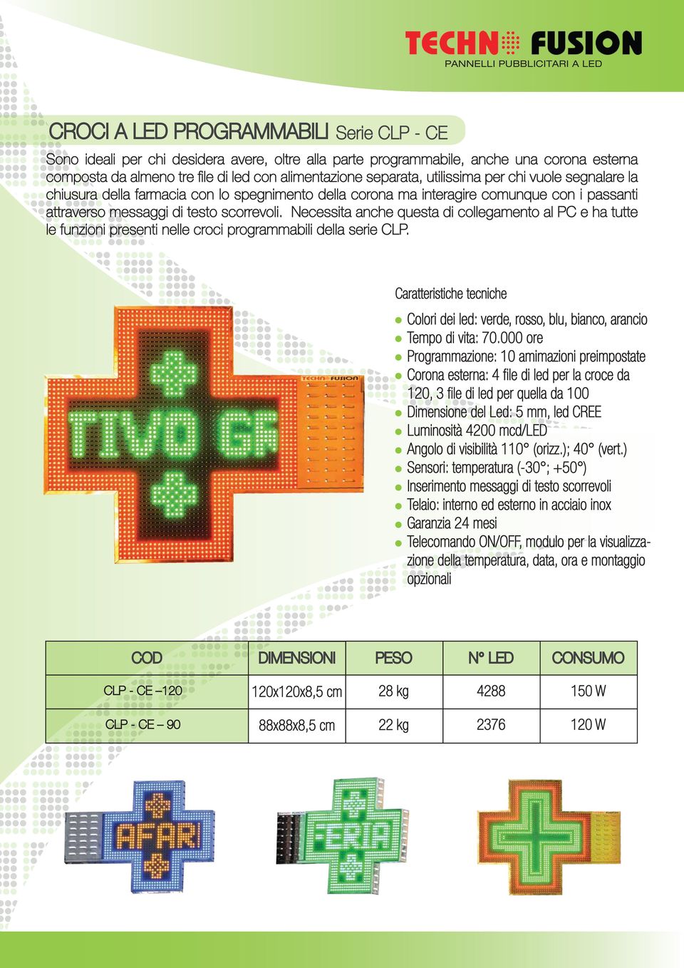 Necessita anche questa di collegamento al PC e ha tutte le funzioni presenti nelle croci programmabili della serie CLP. Colori dei led: verde, rosso, blu, bianco, arancio Tempo di vita: 70.