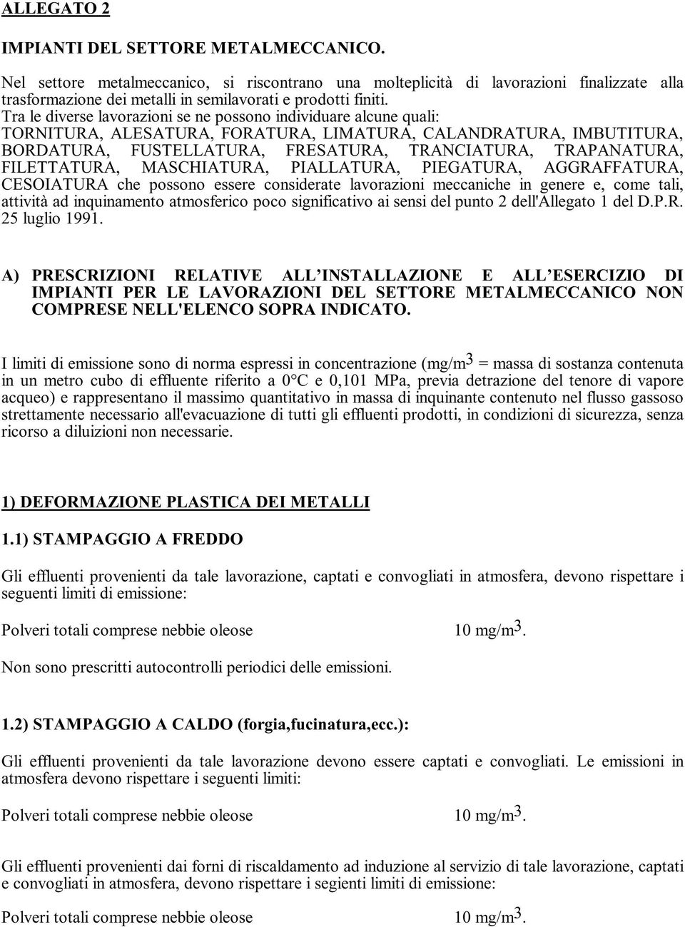 Tra le diverse lavorazioni se ne possono individuare alcune quali: TORNITURA, ALESATURA, FORATURA, LIMATURA, CALANDRATURA, IMBUTITURA, BORDATURA, FUSTELLATURA, FRESATURA, TRANCIATURA, TRAPANATURA,