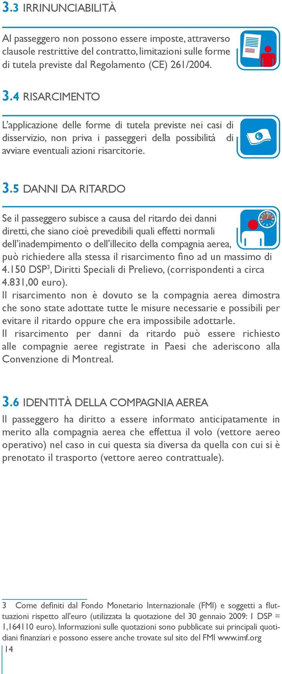 5 DANNI DA RITARDO Se il passeggero subisce a causa del ritardo dei danni diretti, che siano cioè prevedibili quali effetti normali dell inadempimento o dell illecito della compagnia aerea, può