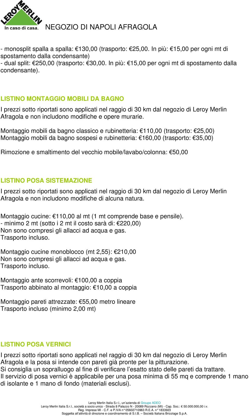 Montaggio mobili da bagno classico e rubinetteria: 110,00 (trasporto: 25,00) Montaggio mobili da bagno sospesi e rubinetteria: 160,00 (trasporto: 35,00) Rimozione e smaltimento del vecchio