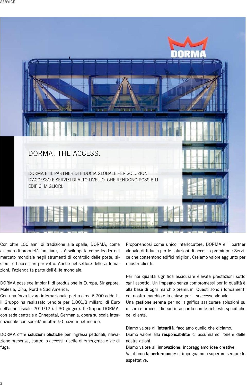 accessori per vetro. Anche nel settore delle automazioni, l azienda fa parte dell élite mondiale. DORMA possiede impianti di produzione in Europa, Singapore, Malesia, Cina, Nord e Sud America.