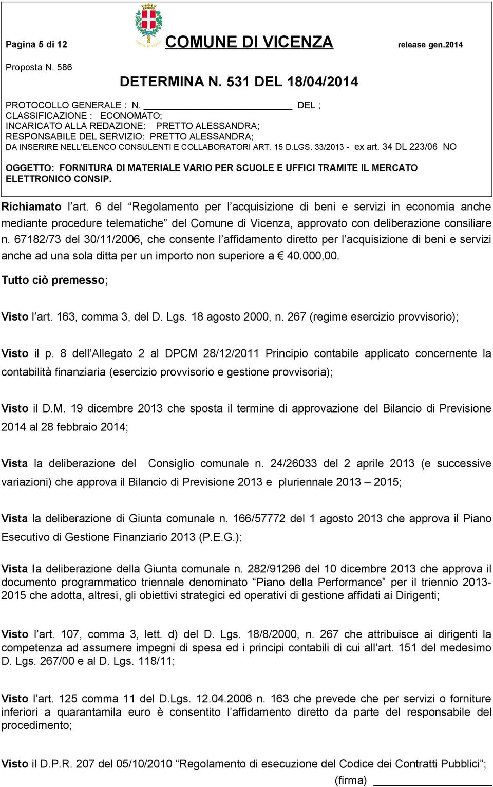 67182/73 del 30/11/2006, che consente l affidamento diretto per l acquisizione di beni e servizi anche ad una sola ditta per un importo non superiore a 40.000,00. Tutto ciò premesso; Visto l art.