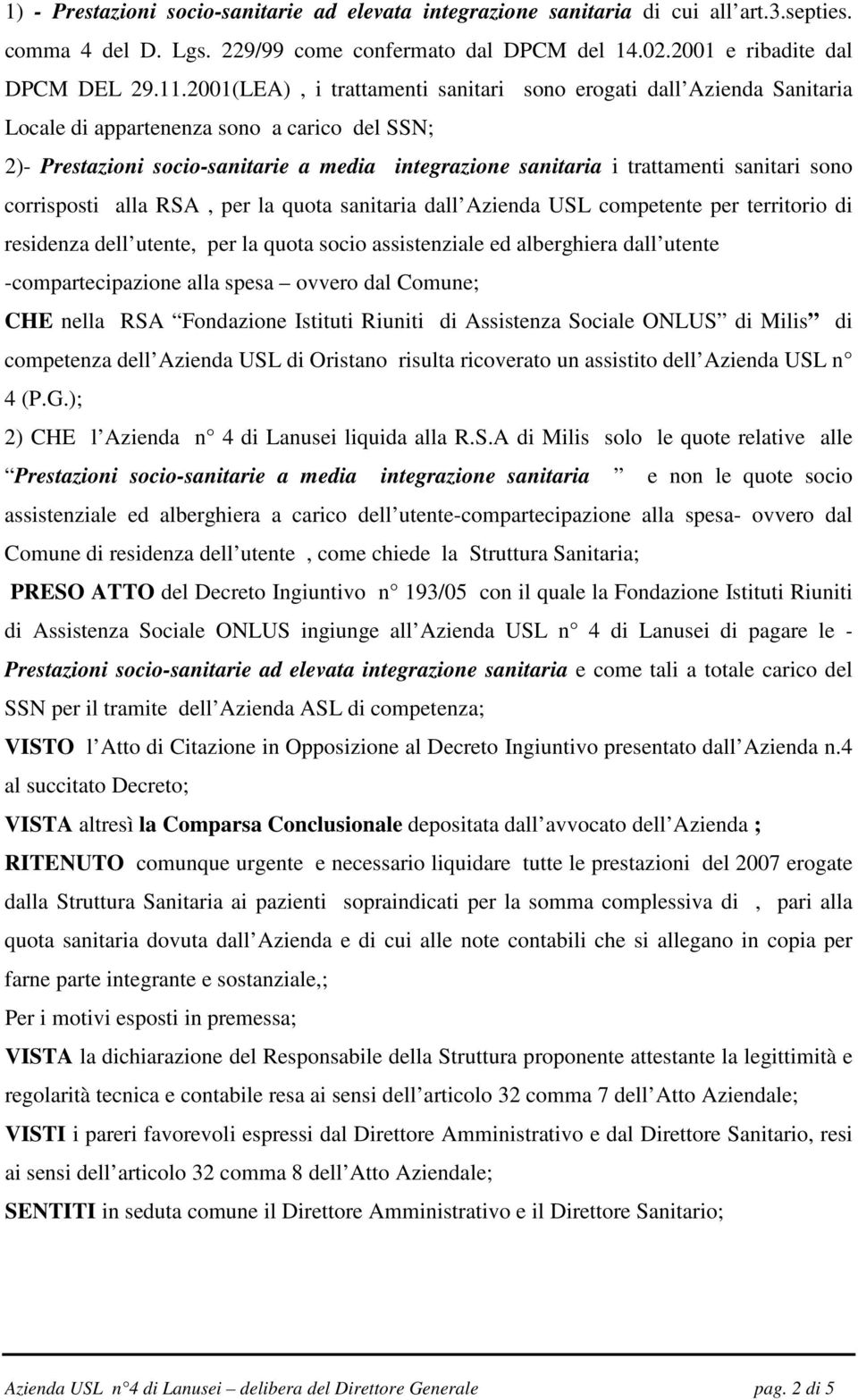 sanitari sono corrisposti alla RSA, per la quota sanitaria dall Azienda USL competente per territorio di residenza dell utente, per la quota socio assistenziale ed alberghiera dall utente