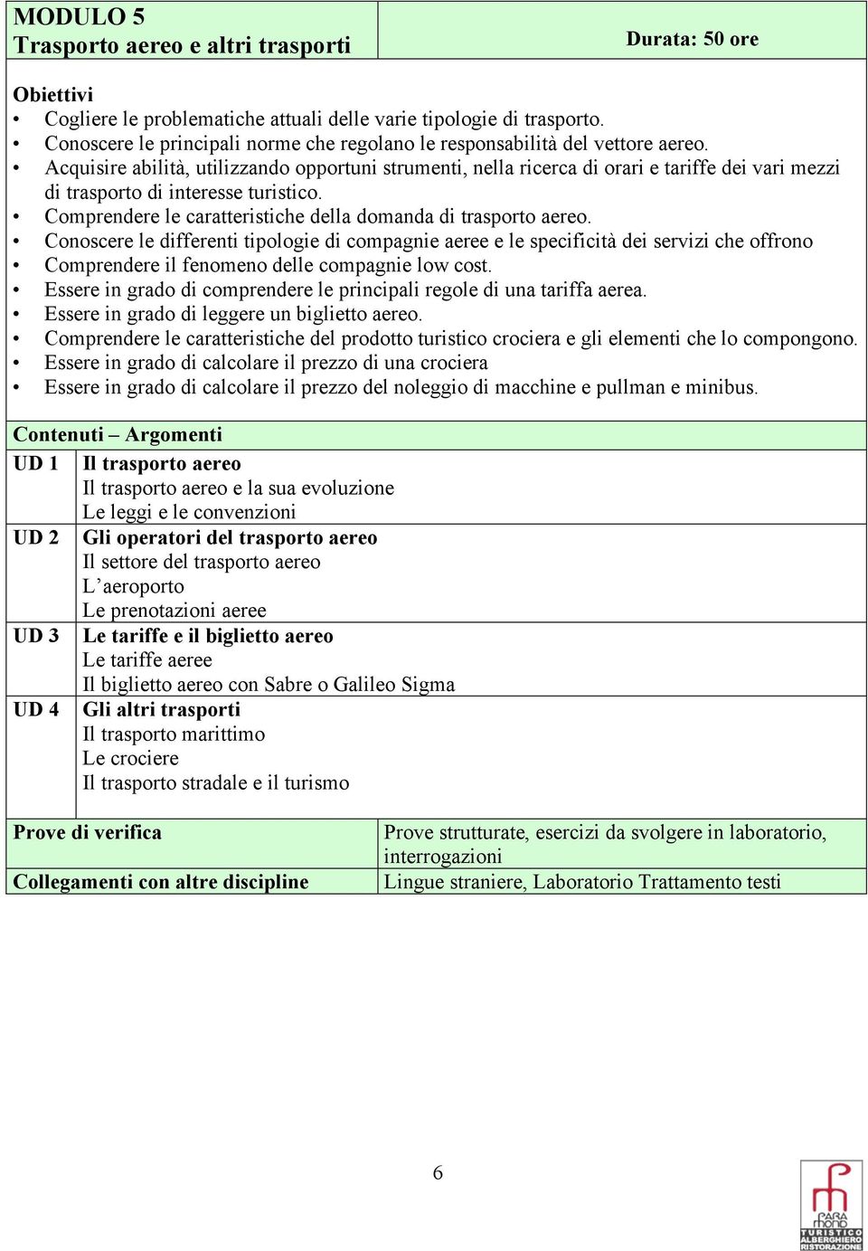 Acquisire abilità, utilizzando opportuni strumenti, nella ricerca di orari e tariffe dei vari mezzi di trasporto di interesse turistico.