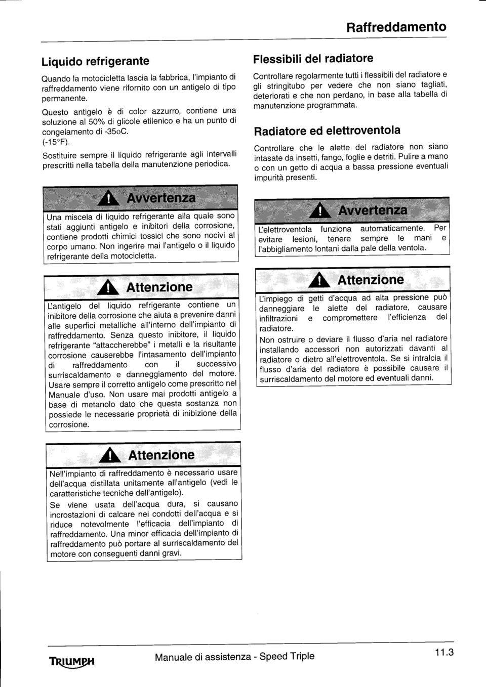 Sostituire sempre il liquido refrigerante agli intervalli prescritti nella tabella della manutenzione periodica.