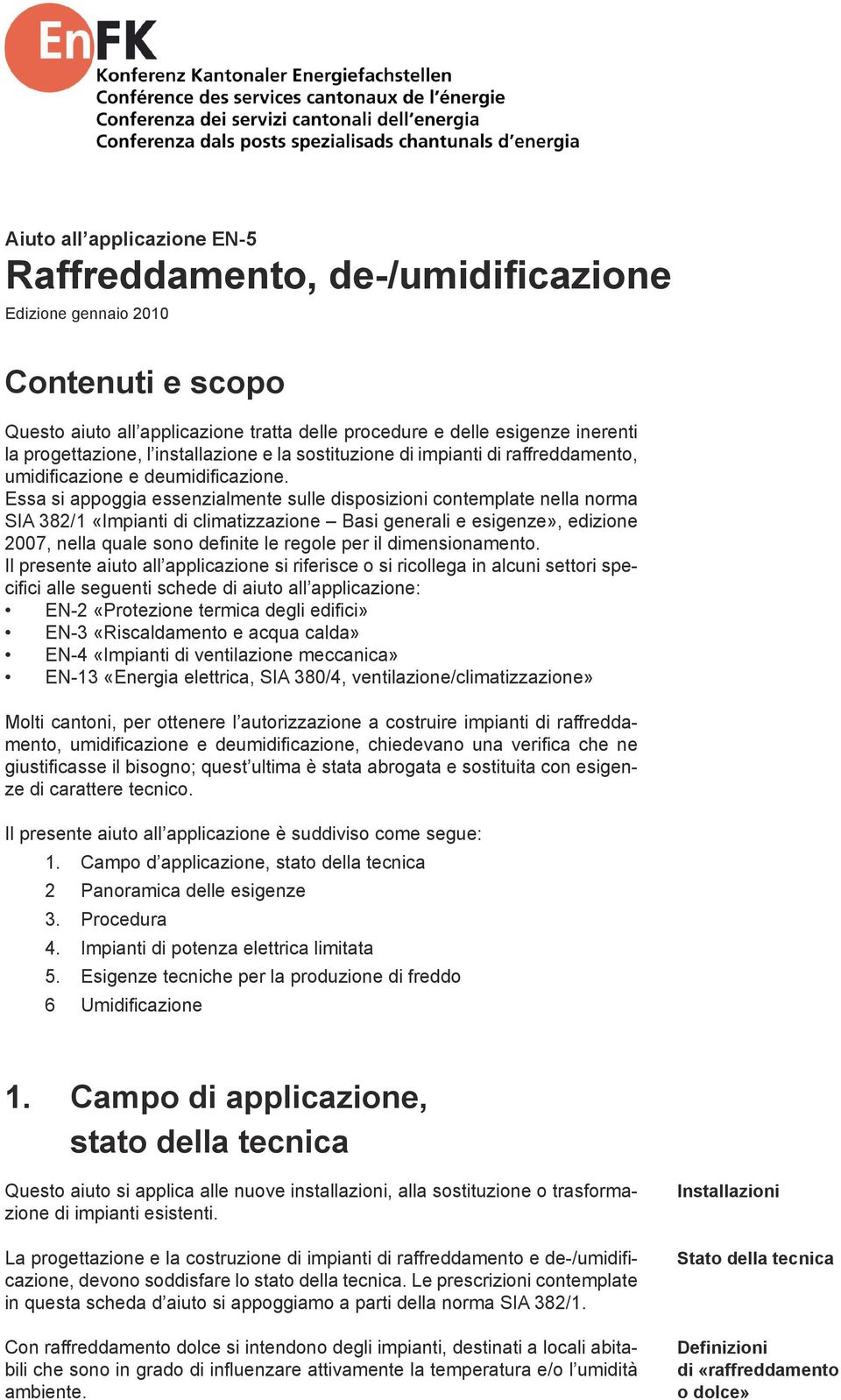 Essa si appoggia essenzialmente sulle disposizioni contemplate nella norma SIA 382/1 «Impianti di climatizzazione Basi generali e esigenze», edizione 2007, nella quale sono definite le regole per il