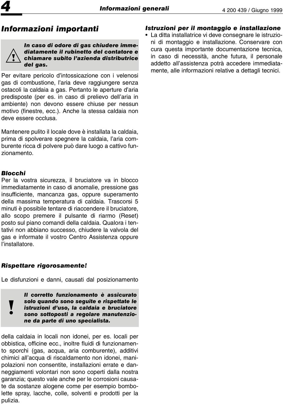 in caso di prelievo dell aria in ambiente) non devono essere chiuse per nessun motivo (finestre, ecc.). Anche la stessa caldaia non deve essere occlusa.