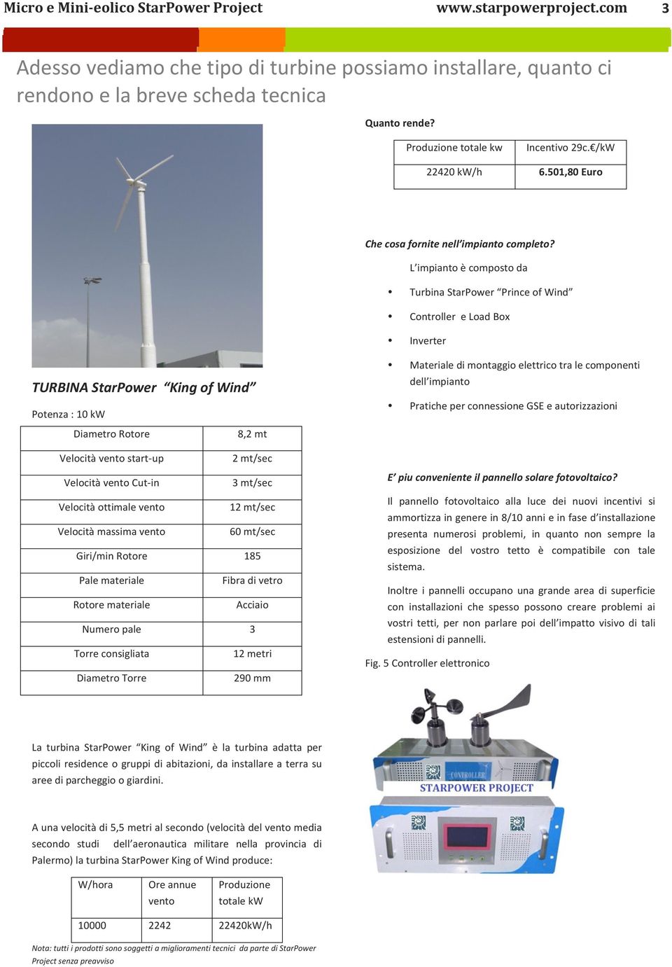 L impianto è composto da Turbina StarPower Prince of Wind Controller e Load Box Inverter Materiale di montaggio elettrico tra le componenti dell impianto Pratiche per connessione GSE e autorizzazioni