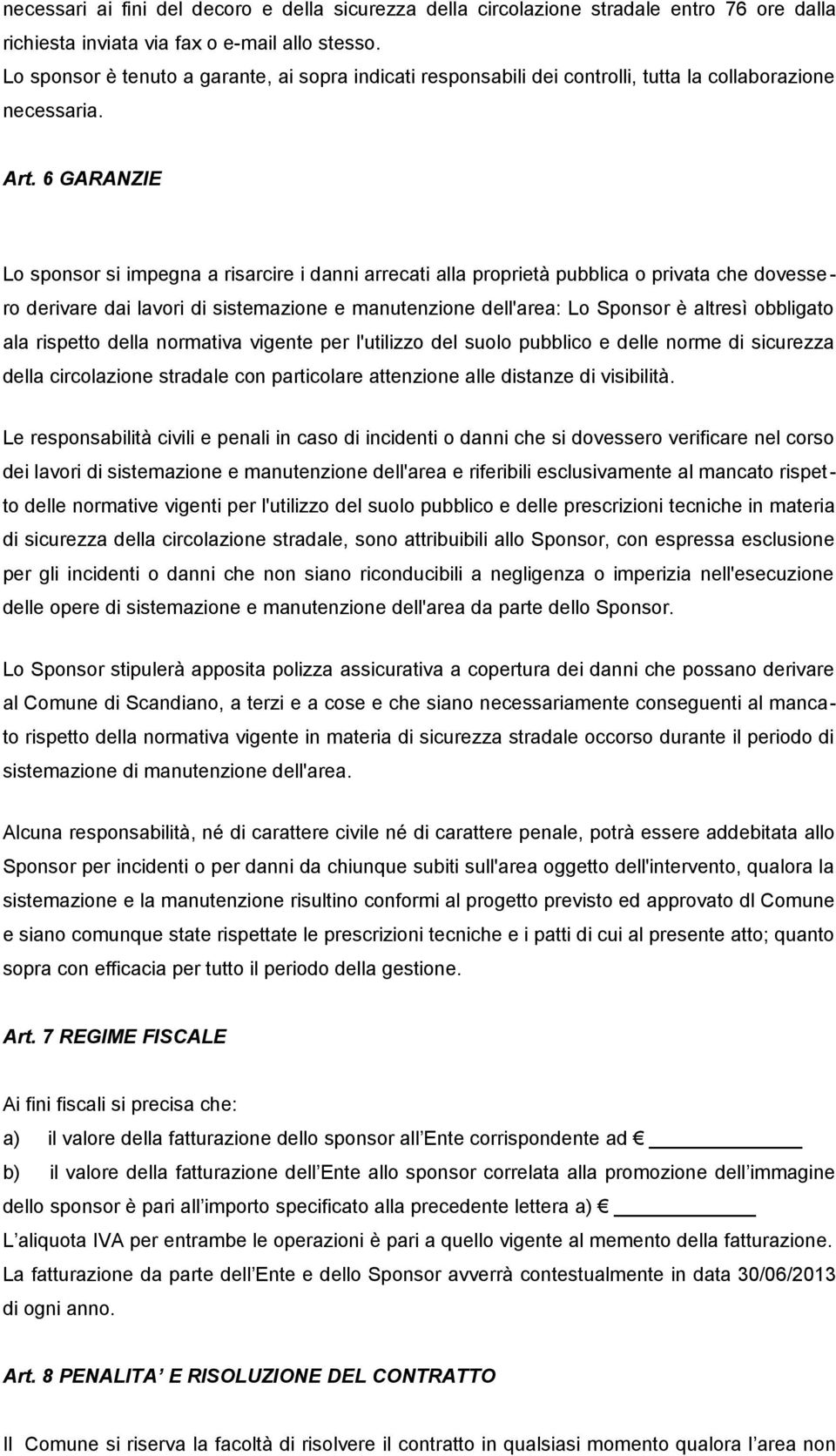 6 GARANZIE Lo sponsor si impegna a risarcire i danni arrecati alla proprietà pubblica o privata che dovessero derivare dai lavori di sistemazione e manutenzione dell'area: Lo Sponsor è altresì