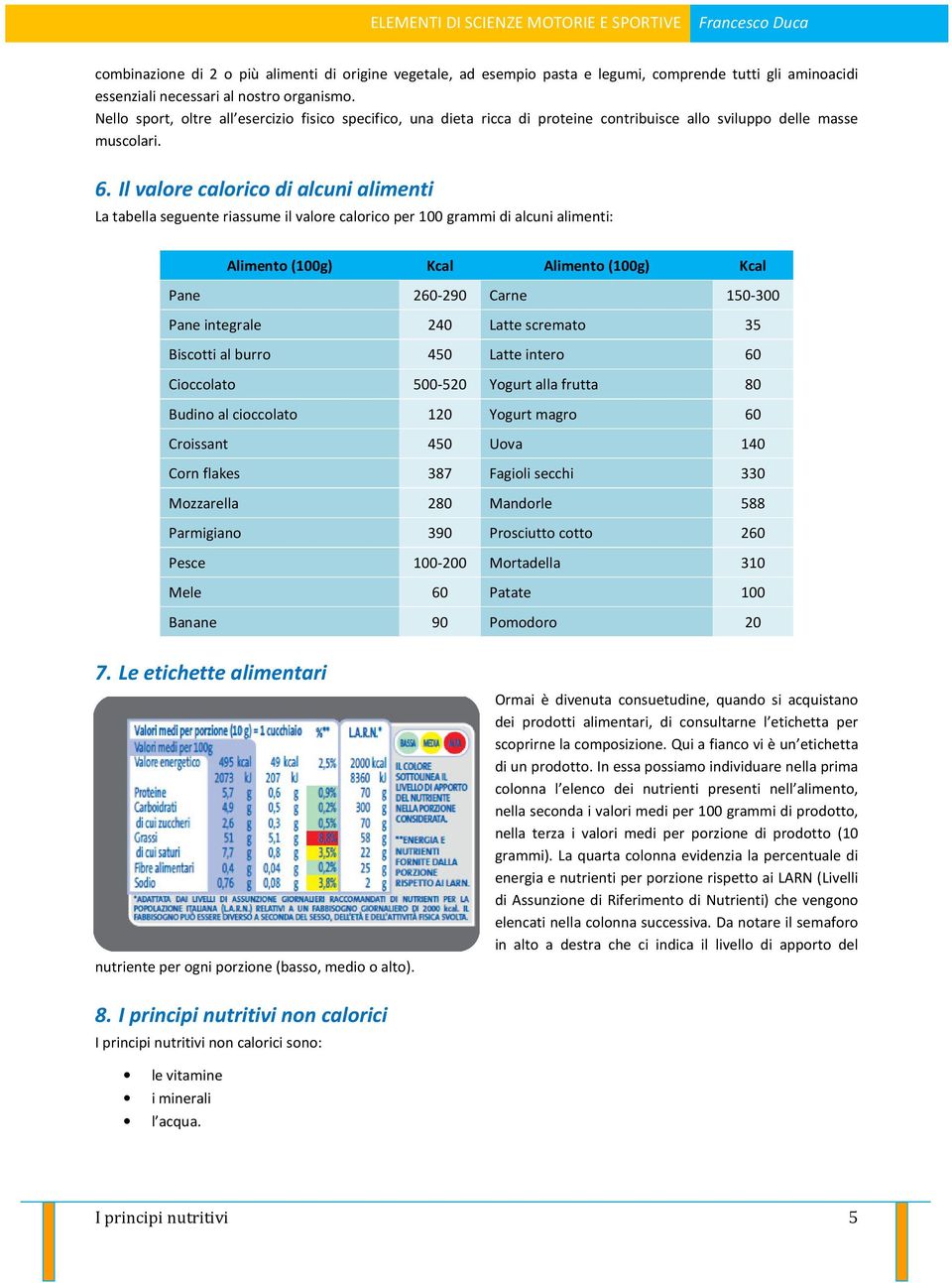 Il valore calorico di alcuni alimenti La tabella seguente riassume il valore calorico per 100 grammi di alcuni alimenti: Alimento (100g) Kcal Alimento (100g) Kcal Pane 260-290 Carne 150-300 Pane