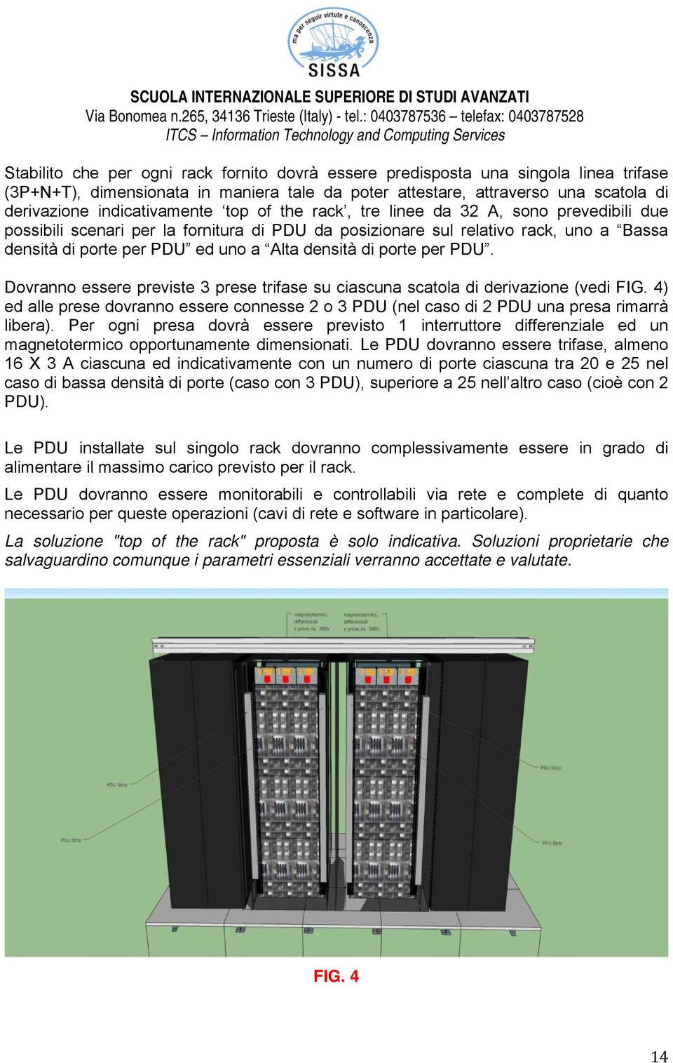 porte per PDU. Dovranno essere previste 3 prese trifase su ciascuna scatola di derivazione (vedi FIG. 4) ed alle prese dovranno essere connesse 2 o 3 PDU (nel caso di 2 PDU una presa rimarrà libera).