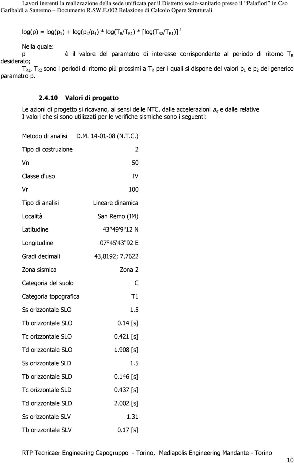 10 Valori di progetto Le azioni di progetto si ricavano, ai sensi delle NTC, dalle accelerazioni a g e dalle relative I valori che si sono utilizzati per le verifiche sismiche sono i seguenti: Metodo