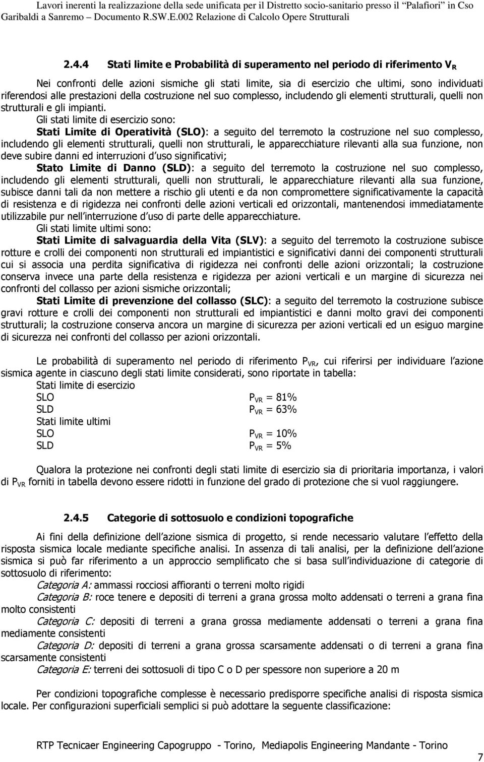 Gli stati limite di esercizio sono: Stati Limite di Operatività (SLO): a seguito del terremoto la costruzione nel suo complesso, includendo gli elementi strutturali, quelli non strutturali, le