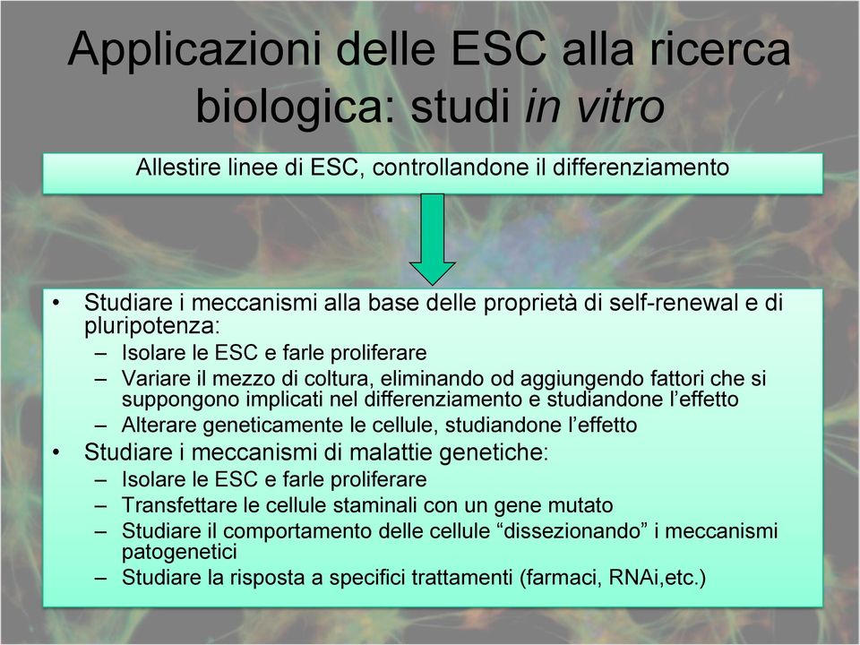 differenziamento e studiandone l effetto Alterare geneticamente le cellule, studiandone l effetto Studiare i meccanismi di malattie genetiche: Isolare le ESC e farle proliferare