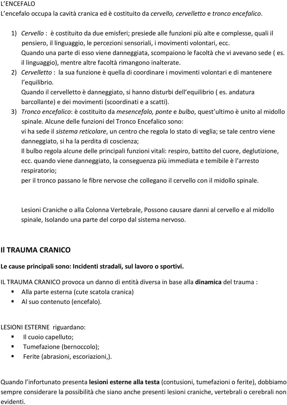 Quando una parte di esso viene danneggiata, scompaiono le facoltà che vi avevano sede ( es. il linguaggio), mentre altre facoltà rimangono inalterate.