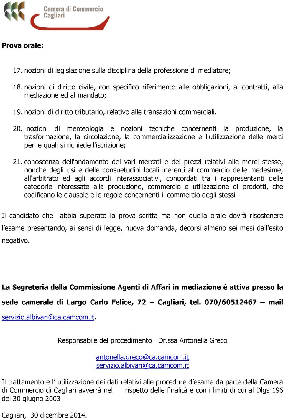 nozioni di merceologia e nozioni tecniche concernenti la produzione, la trasformazione, la circolazione, la commercializzazione e l'utilizzazione delle merci per le quali si richiede l'iscrizione; 21.