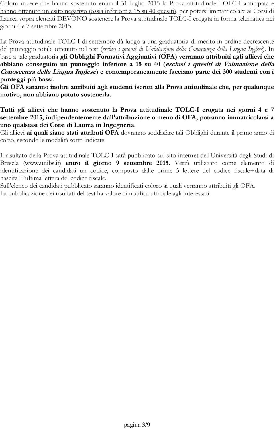 La Prova attitudinale TOLC-I di settembre dà luogo a una graduatoria di merito in ordine decrescente del punteggio totale ottenuto nel test (esclusi i quesiti di Valutazione della Conoscenza della