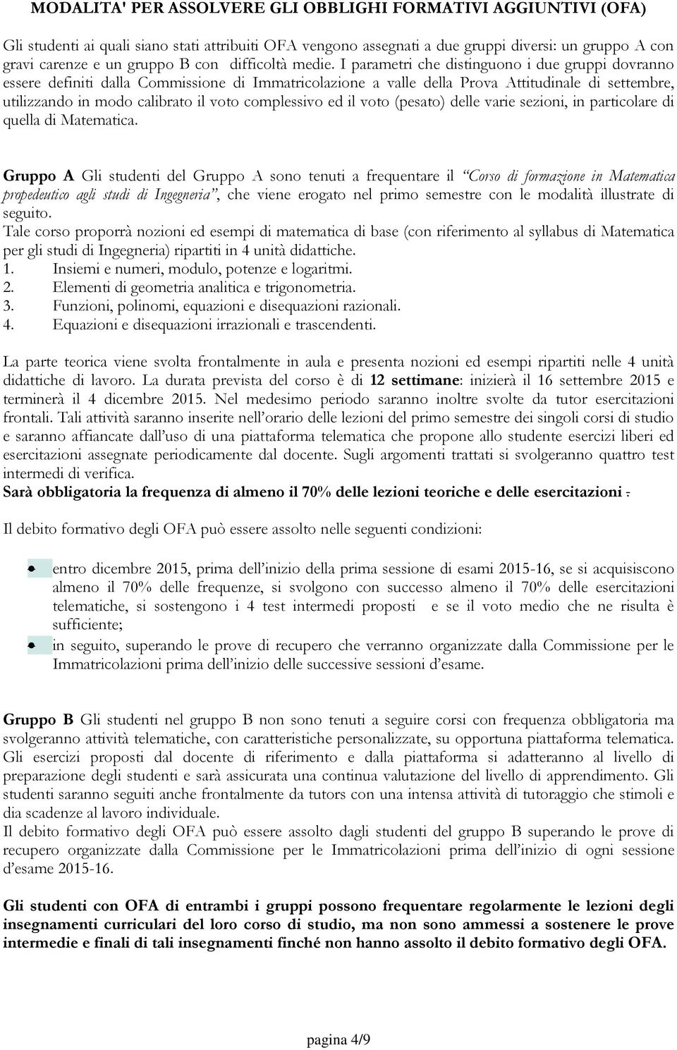 I parametri che distinguono i due gruppi dovranno essere definiti dalla Commissione di Immatricolazione a valle della Prova Attitudinale di settembre, utilizzando in modo calibrato il voto