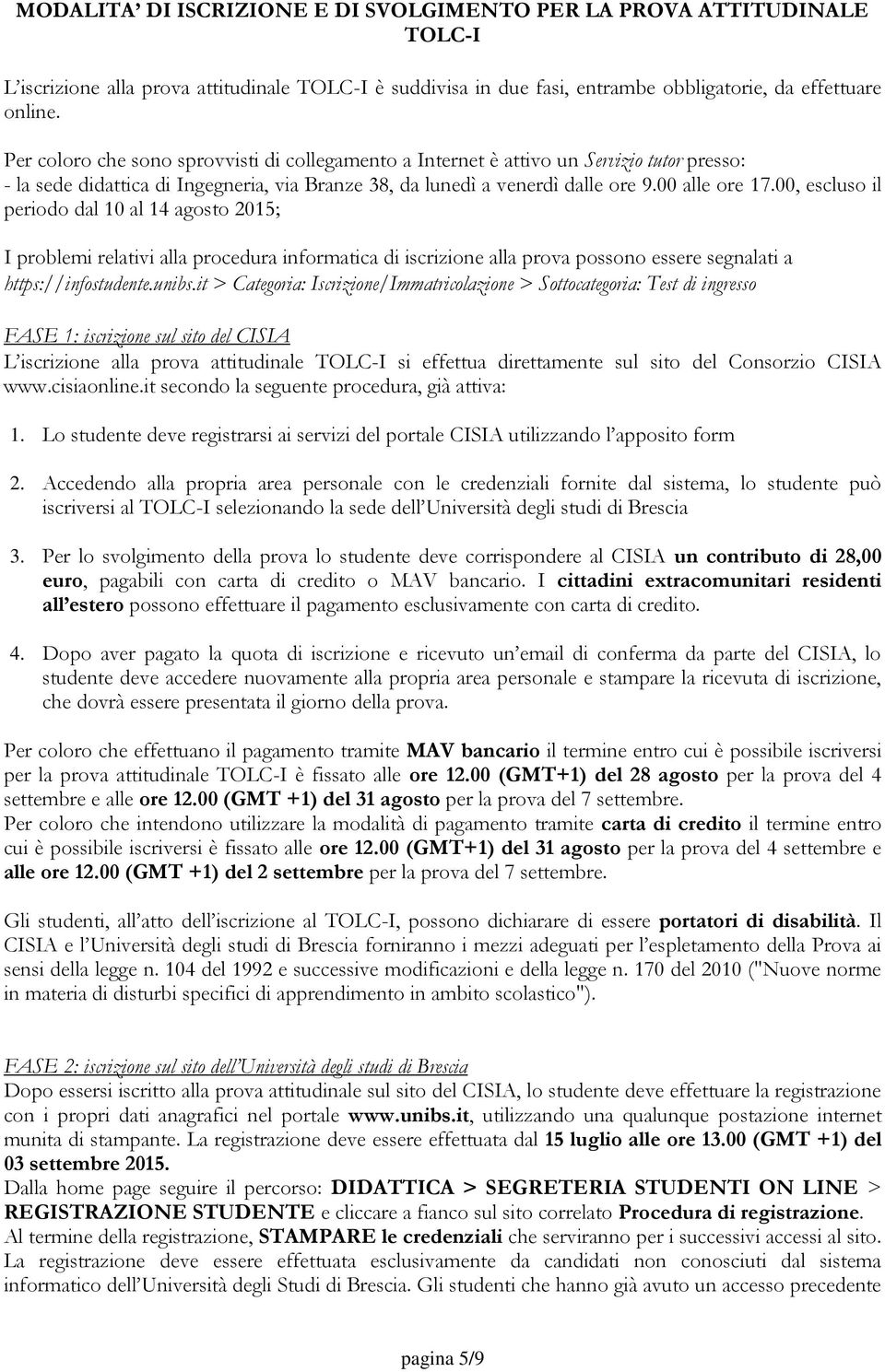 00, escluso il periodo dal 10 al 14 agosto 2015; I problemi relativi alla procedura informatica di iscrizione alla prova possono essere segnalati a https://infostudente.unibs.