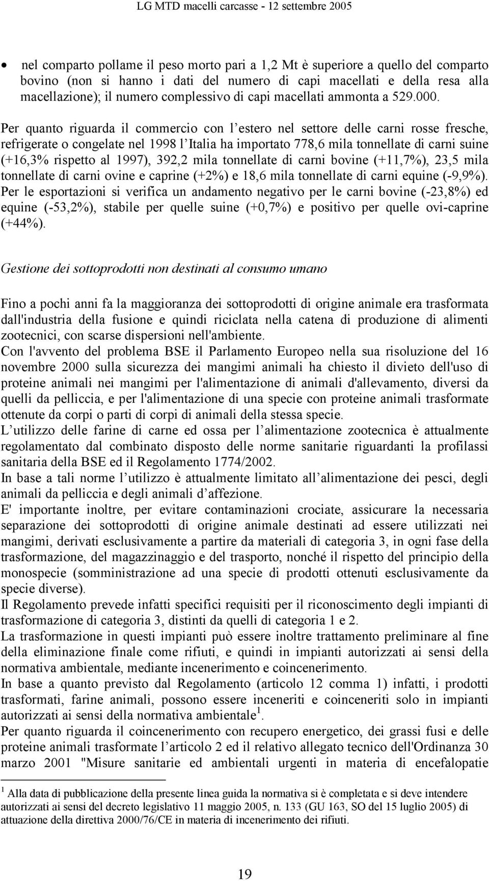 Per quanto riguarda il commercio con l estero nel settore delle carni rosse fresche, refrigerate o congelate nel 1998 l Italia ha importato 778,6 mila tonnellate di carni suine (+16,3% rispetto al