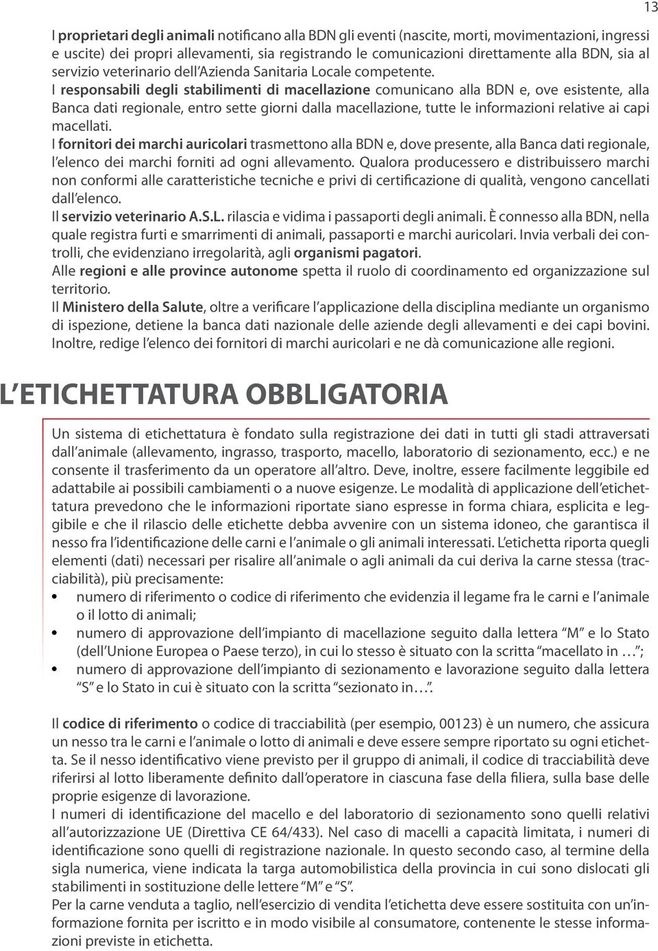 I responsabili degli stabilimenti di macellazione comunicano alla BDN e, ove esistente, alla Banca dati regionale, entro sette giorni dalla macellazione, tutte le informazioni relative ai capi