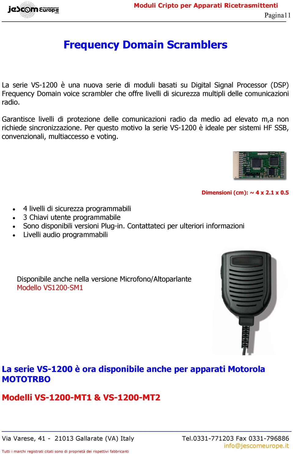 Per questo motivo la serie VS-1200 è ideale per sistemi HF SSB, convenzionali, multiaccesso e voting. Dimensioni (cm): ~ 4 x 2.1 x 0.