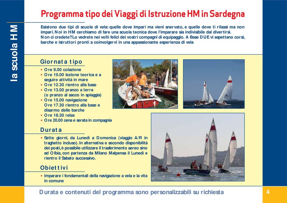 A Base DUE vi aspettano corsi, barche e istruttori pronti a coinvolgervi in una appassionante esperienza di vela Giornata tipo Ore 9.00 colazione Ore 10.