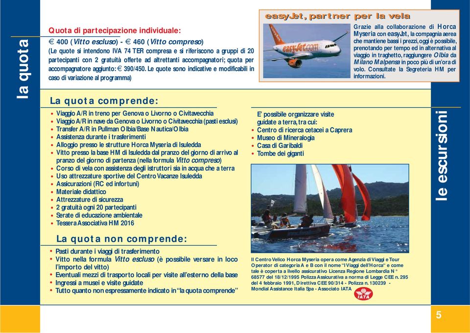 Le quote sono indicative e modificabili in caso di variazione al programma) La quota comprende: Viaggio A/R in treno per Genova o Livorno o Civitavecchia Viaggio A/R in nave da Genova o Livorno o