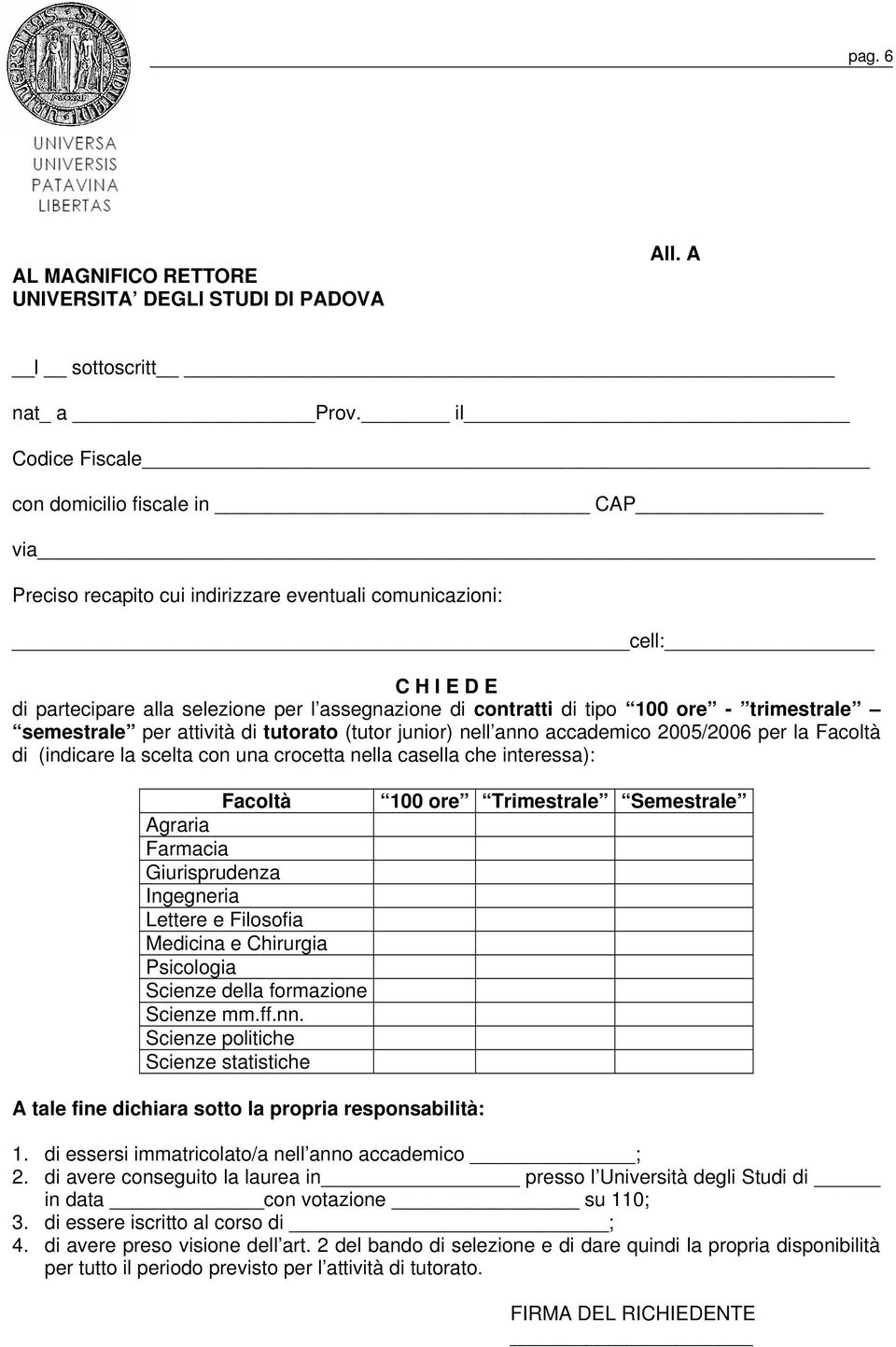 100 ore - trimestrale semestrale per attività di tutorato (tutor junior) nell anno accademico 2005/2006 per la Facoltà di (indicare la scelta con una crocetta nella casella che interessa): Facoltà