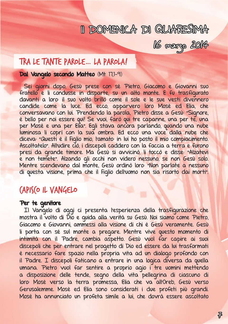 E fu trasfigurato davanti a loro: il suo volto brillò come il sole e le sue vesti divennero candide come la luce. Ed ecco, apparvero loro Mosè ed Elia, che conversavano con lui.