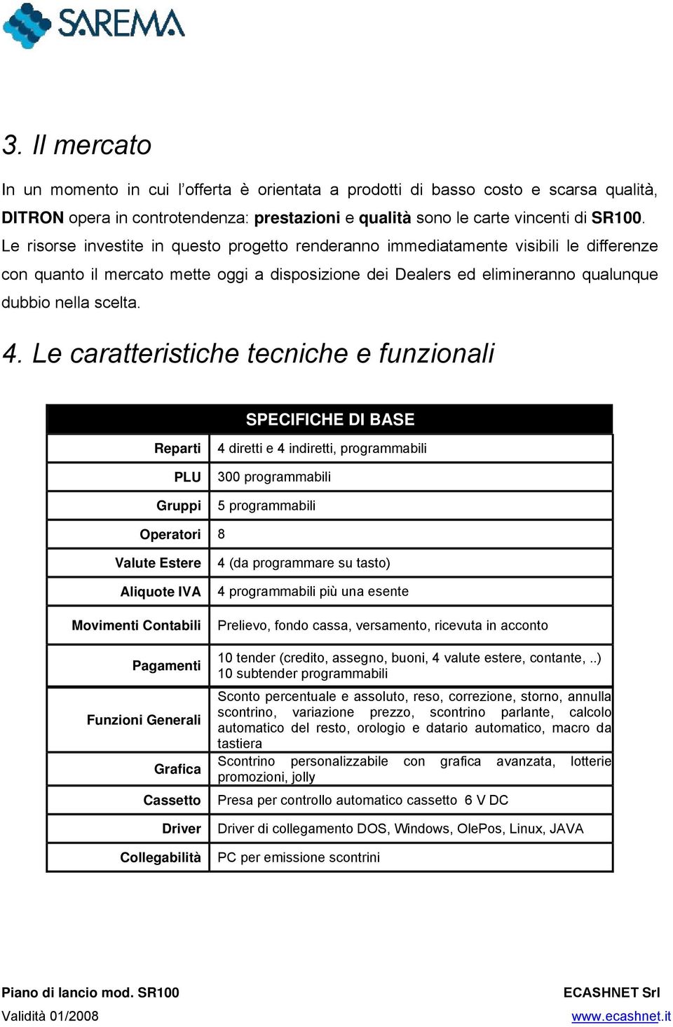 Le caratteristiche tecniche e funzionali SPECIFICHE DI BASE Reparti PLU Gruppi 4 diretti e 4 indiretti, programmabili 300 programmabili 5 programmabili Operatori 8 Valute Estere Aliquote IVA